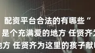 配资平台合法的有哪些“星点心愿”是个充满爱的地方 任贤齐为这里的孩子献唱