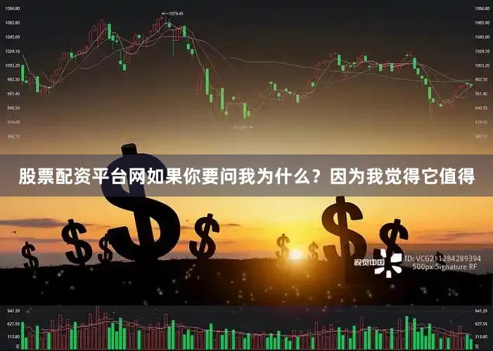 股票配资平台网如果你要问我为什么？因为我觉得它值得