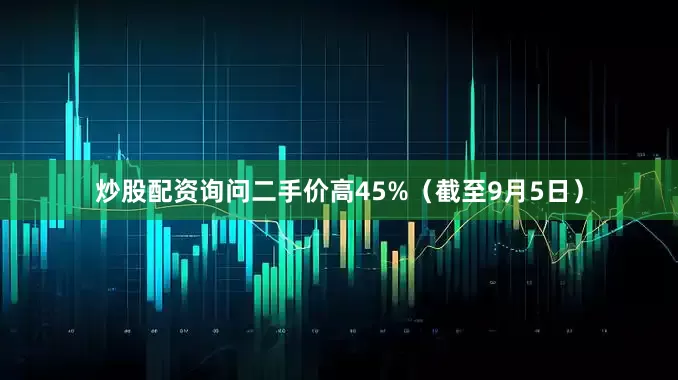 炒股配资询问二手价高45%（截至9月5日）
