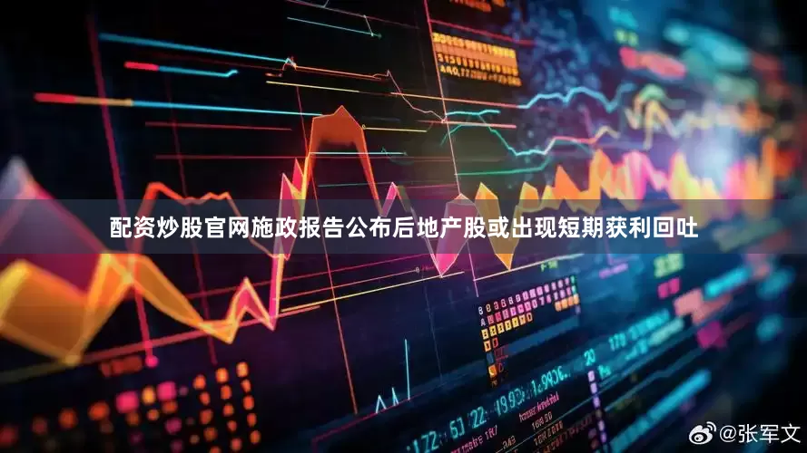 配资炒股官网施政报告公布后地产股或出现短期获利回吐