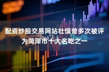 配资炒股交易网站壮馍曾多次被评为菏泽市十大名吃之一