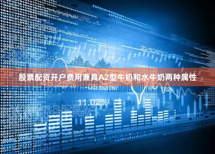 股票配资开户费用兼具A2型牛奶和水牛奶两种属性