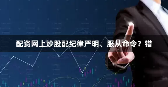配资网上炒股配纪律严明、服从命令?错