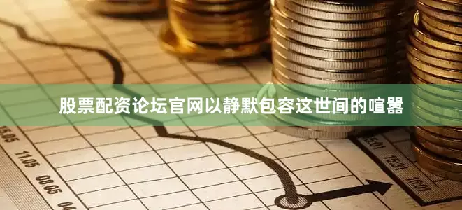 股票配资论坛官网以静默包容这世间的喧嚣