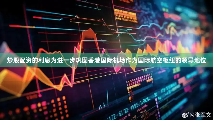 炒股配资的利息为进一步巩固香港国际机场作为国际航空枢纽的领导地位