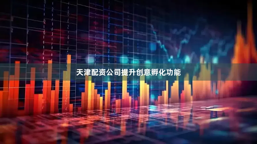 天津配资公司　　提升创意孵化功能