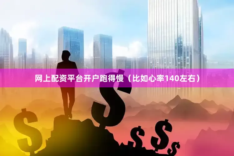 网上配资平台开户跑得慢（比如心率140左右）