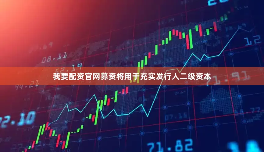 我要配资官网募资将用于充实发行人二级资本