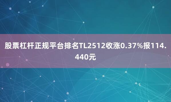 股票杠杆正规平台排名TL2512收涨0.37%报114.440元