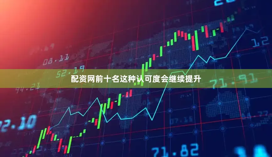 配资网前十名这种认可度会继续提升